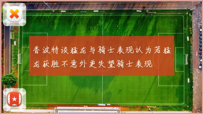 香波特谈猛龙与骑士表现认为若猛龙获胜不意外更失望骑士表现