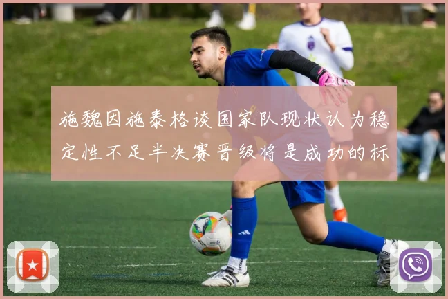 施魏因施泰格谈国家队现状认为稳定性不足半决赛晋级将是成功的标志
