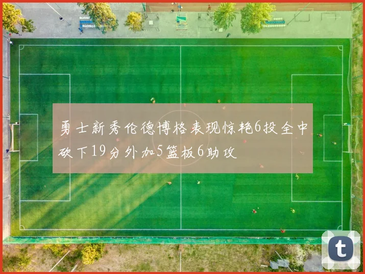 勇士新秀伦德博格表现惊艳6投全中砍下19分外加5篮板6助攻