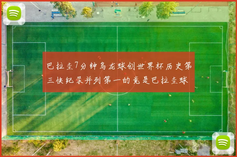 巴拉圭7分钟乌龙球创世界杯历史第三快纪录并列第一的竟是巴拉圭球员