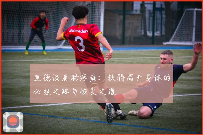 里德谈肩膀疼痛：软弱离开身体的必经之路与恢复之道