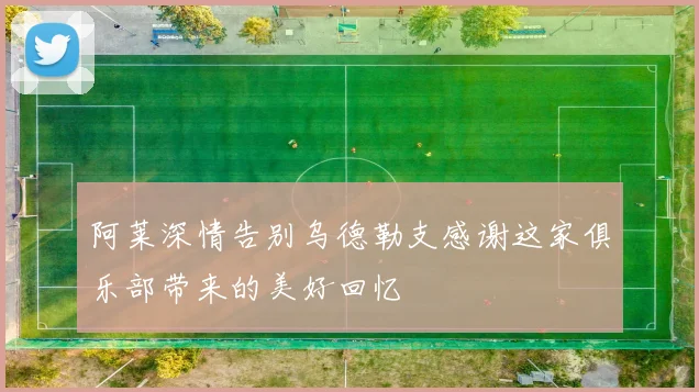 阿莱深情告别乌德勒支感谢这家俱乐部带来的美好回忆