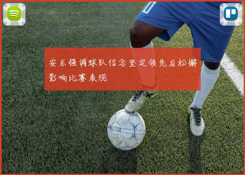 安东强调球队信念坚定领先后松懈影响比赛表现