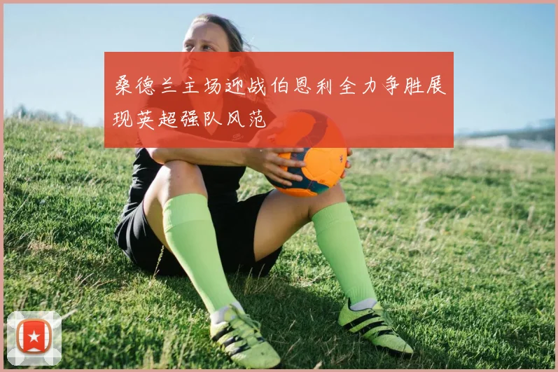 桑德兰主场迎战伯恩利全力争胜展现英超强队风范