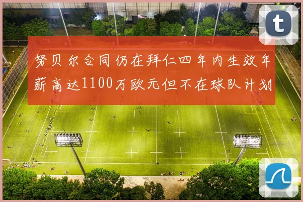 努贝尔合同仍在拜仁四年内生效年薪高达1100万欧元但不在球队计划中