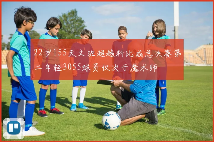 22岁155天文班超越科比成总决赛第二年轻3055球员仅次于魔术师