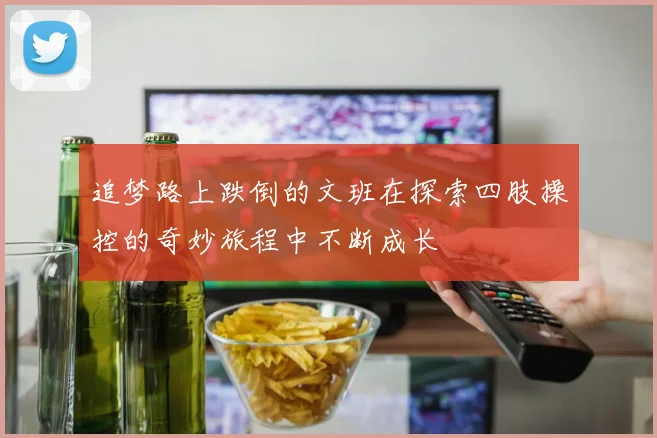 追梦路上跌倒的文班在探索四肢操控的奇妙旅程中不断成长