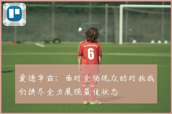 爱德华兹：面对全场观众的对抗我们拼尽全力展现最佳状态